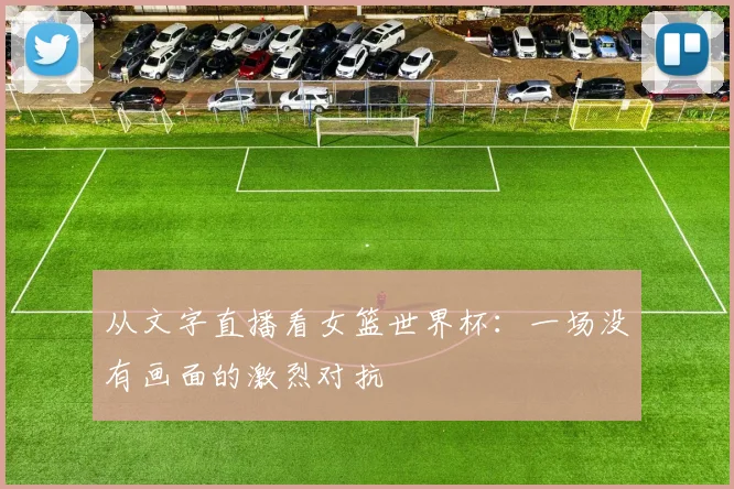 从文字直播看女篮世界杯：一场没有画面的激烈对抗