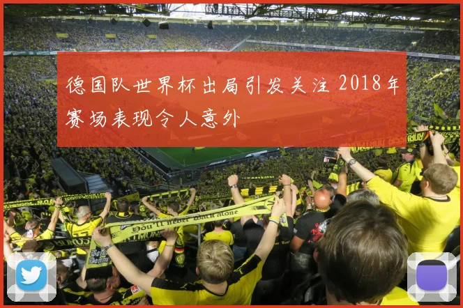 德国队世界杯出局引发关注 2018年赛场表现令人意外