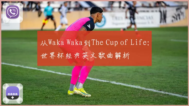 从Waka Waka到The Cup of Life：世界杯经典英文歌曲解析