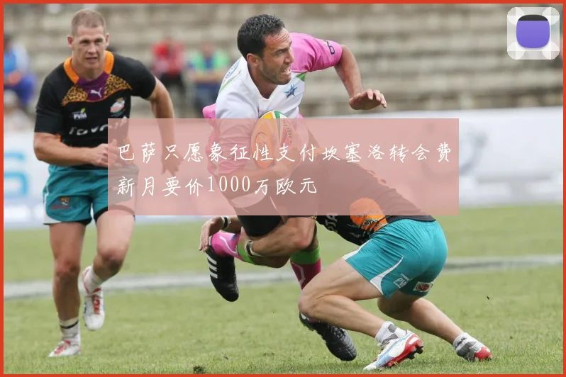 巴萨只愿象征性支付坎塞洛转会费新月要价1000万欧元