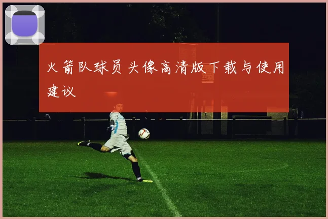 火箭队球员头像高清版下载与使用建议